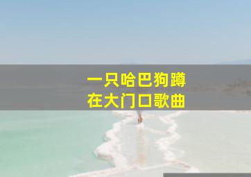 一只哈巴狗蹲在大门口歌曲