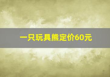 一只玩具熊定价60元