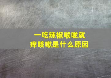 一吃辣椒喉咙就痒咳嗽是什么原因