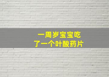 一周岁宝宝吃了一个叶酸药片