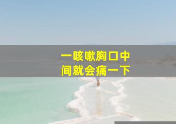 一咳嗽胸口中间就会痛一下