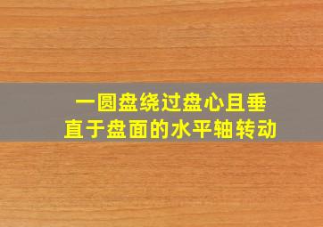 一圆盘绕过盘心且垂直于盘面的水平轴转动