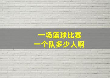 一场篮球比赛一个队多少人啊