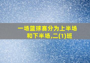 一场篮球赛分为上半场和下半场,二(1)班