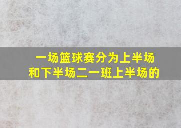 一场篮球赛分为上半场和下半场二一班上半场的