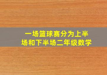 一场篮球赛分为上半场和下半场二年级数学