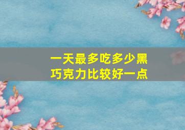 一天最多吃多少黑巧克力比较好一点