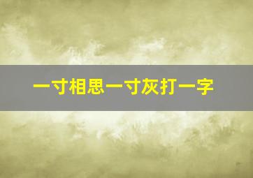 一寸相思一寸灰打一字