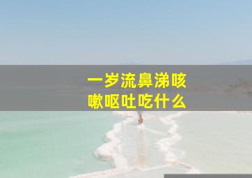 一岁流鼻涕咳嗽呕吐吃什么