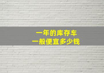 一年的库存车一般便宜多少钱