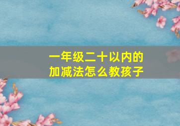 一年级二十以内的加减法怎么教孩子