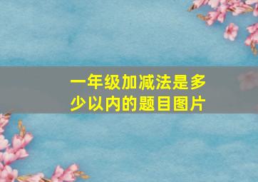 一年级加减法是多少以内的题目图片