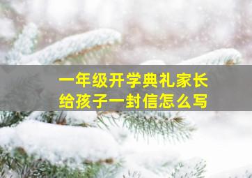 一年级开学典礼家长给孩子一封信怎么写