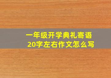 一年级开学典礼寄语20字左右作文怎么写