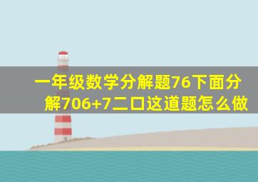 一年级数学分解题76下面分解706+7二口这道题怎么做