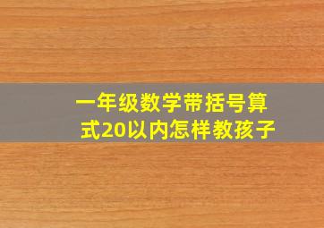 一年级数学带括号算式20以内怎样教孩子