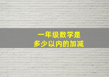 一年级数学是多少以内的加减