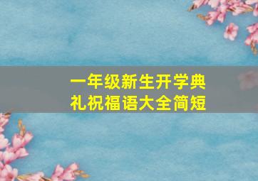 一年级新生开学典礼祝福语大全简短