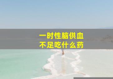 一时性脑供血不足吃什么药