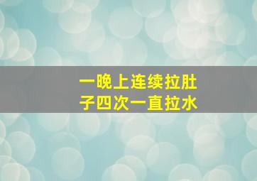 一晚上连续拉肚子四次一直拉水