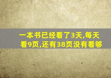 一本书已经看了3天,每天看9页,还有38页没有看够