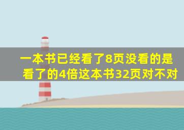 一本书已经看了8页没看的是看了的4倍这本书32页对不对