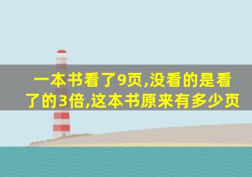 一本书看了9页,没看的是看了的3倍,这本书原来有多少页