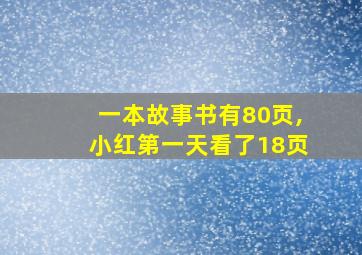 一本故事书有80页,小红第一天看了18页