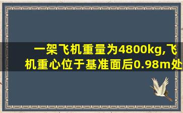 一架飞机重量为4800kg,飞机重心位于基准面后0.98m处