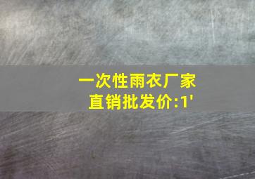 一次性雨衣厂家直销批发价:1'