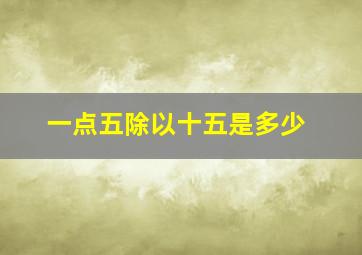 一点五除以十五是多少