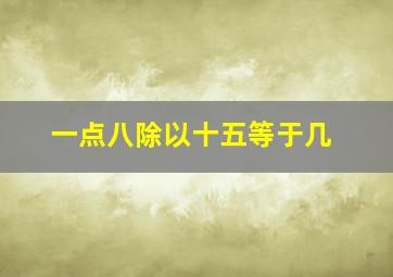 一点八除以十五等于几