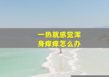 一热就感觉浑身痒痒怎么办