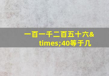 一百一千二百五十六×40等于几