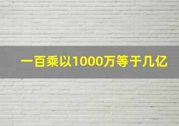 一百乘以1000万等于几亿