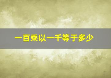 一百乘以一千等于多少