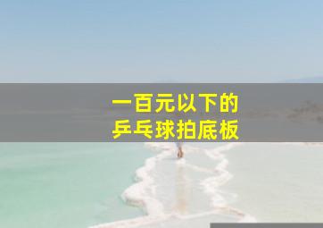 一百元以下的乒乓球拍底板