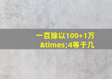 一百除以100+1万×4等于几