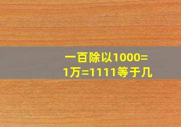 一百除以1000=1万=1111等于几