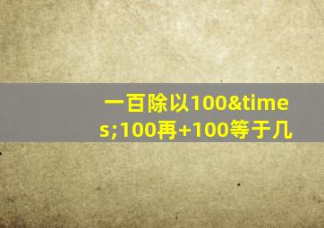 一百除以100×100再+100等于几