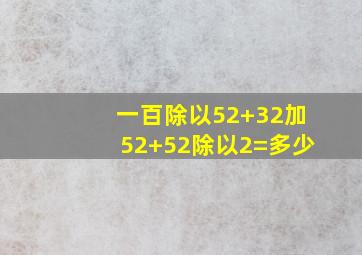 一百除以52+32加52+52除以2=多少