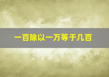 一百除以一万等于几百