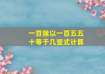 一百除以一百五五十等于几竖式计算