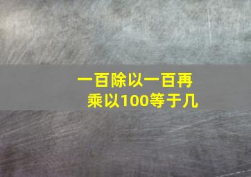 一百除以一百再乘以100等于几