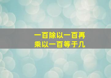 一百除以一百再乘以一百等于几