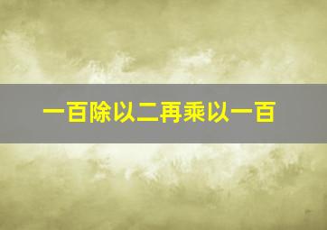 一百除以二再乘以一百