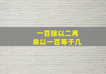 一百除以二再乘以一百等于几