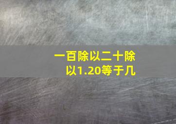 一百除以二十除以1.20等于几