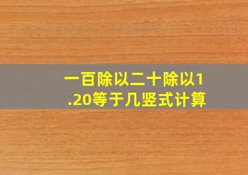 一百除以二十除以1.20等于几竖式计算