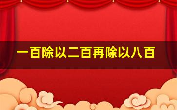 一百除以二百再除以八百